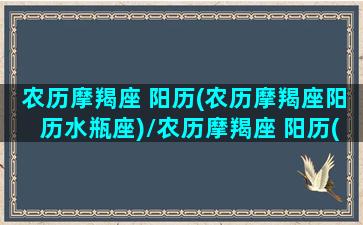 农历摩羯座 阳历(农历摩羯座阳历水瓶座)/农历摩羯座 阳历(农历摩羯座阳历水瓶座)-我的网站